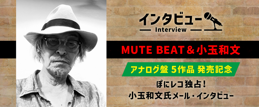 MUTE BEAT＆小玉和文《アナログ盤5作品発売記念》ぽにレコ独占！小玉和文氏メール・インタビュー